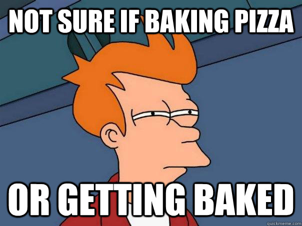 Not sure if baking pizza Or getting baked - Not sure if baking pizza Or getting baked  Futurama Fry