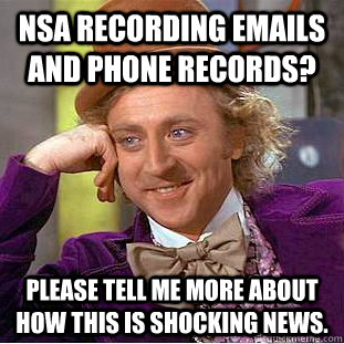 Nsa recording emails and phone records? please tell me more about how this is shocking news.  Condescending Wonka