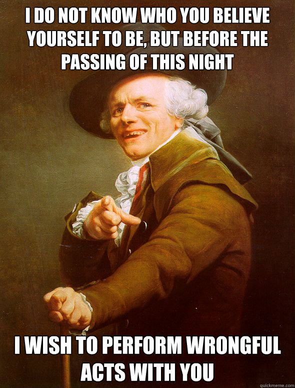 I do not know who you believe yourself to be, but before the passing of this night I wish to perform wrongful acts with you  Joseph Ducreux