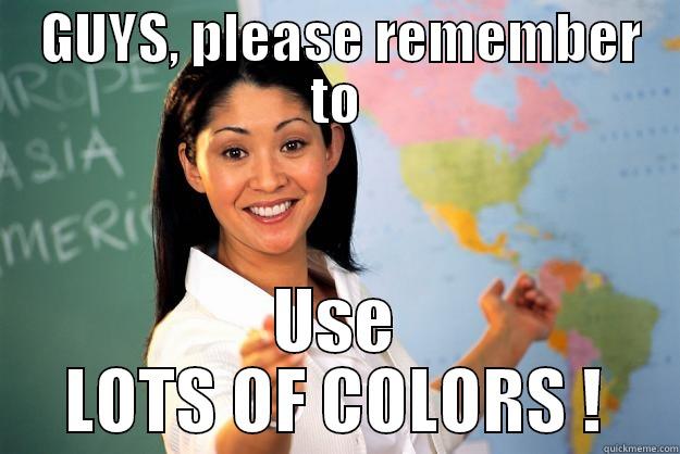 Our Geography Teacher -  GUYS, PLEASE REMEMBER TO USE LOTS OF COLORS ! Unhelpful High School Teacher