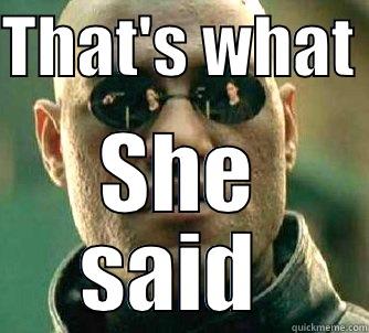 She said  - THAT'S WHAT  SHE SAID  Matrix Morpheus