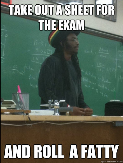 Take out a sheet for the exam and roll  a fatty - Take out a sheet for the exam and roll  a fatty  Rasta Science Teacher