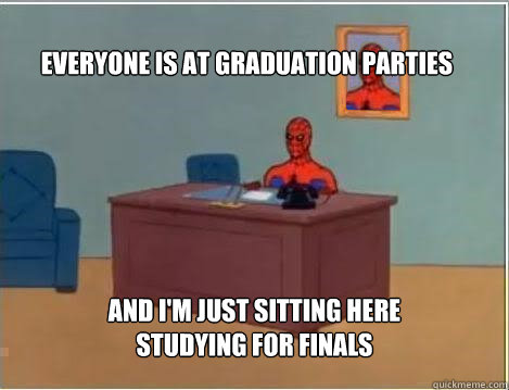 Everyone is at graduation parties And I'm just sitting here studying for finals - Everyone is at graduation parties And I'm just sitting here studying for finals  Spiderman