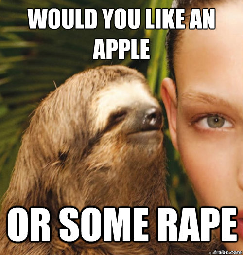 WOULD you like an apple or some rape  rape sloth