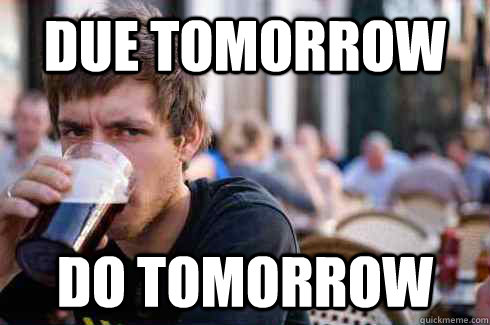 Due tomorrow Do tomorrow  Lazy College Senior