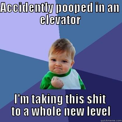 moving up - ACCIDENTLY POOPED IN AN ELEVATOR I'M TAKING THIS SHIT  TO A WHOLE NEW LEVEL Success Kid