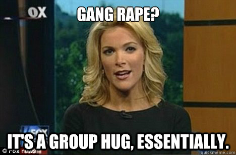 Gang rape? It's a group hug, essentially.  Megyn Kelly