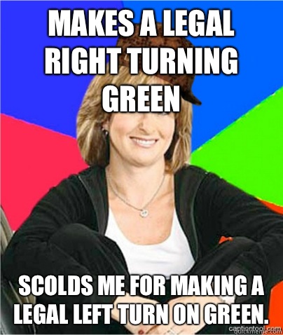 Makes a legal right turning green Scolds me for making a legal left turn on green.  - Makes a legal right turning green Scolds me for making a legal left turn on green.   scumbag suburban mom