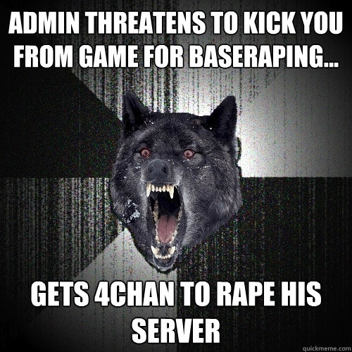 Admin threatens to kick you from game for baseraping... gets 4chan to rape his server  Insanity Wolf