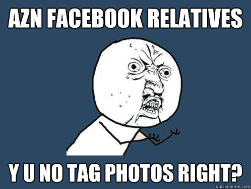 azn facebook relatives y u no tag photos right?  Y U No