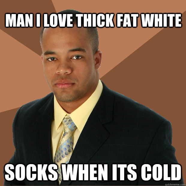 Man I Love Thick fat white socks when its cold   Successful Black Man