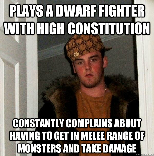 Plays a dwarf fighter with high constitution Constantly complains about having to get in melee range of monsters and take damage  Scumbag Steve