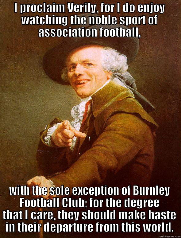 Joseph Ducreux - I PROCLAIM VERILY, FOR I DO ENJOY WATCHING THE NOBLE SPORT OF ASSOCIATION FOOTBALL, WITH THE SOLE EXCEPTION OF BURNLEY FOOTBALL CLUB; FOR THE DEGREE THAT I CARE, THEY SHOULD MAKE HASTE IN THEIR DEPARTURE FROM THIS WORLD. Joseph Ducreux