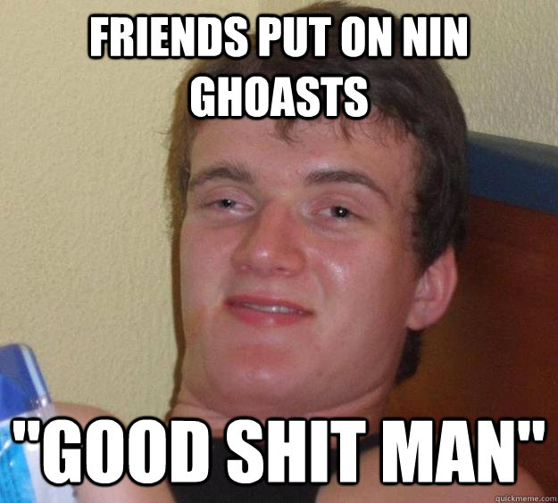 Friends put on NIN Ghoasts 