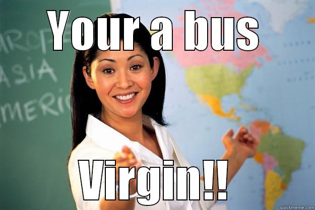 YOUR A BUS VIRGIN!! Unhelpful High School Teacher