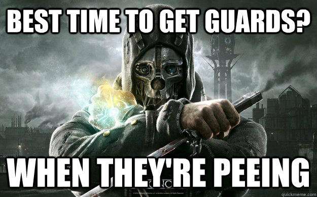 BEST TIME TO GET GUARDS? WHEN THEY'RE PEEING  Dishonored