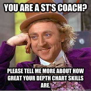 You are a ST's coach? please tell me more about how great your depth chart skills are.  Condescending Wonka