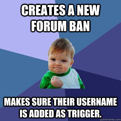 Creates a new forum ban Makes sure their username is added as trigger.  Success Kid