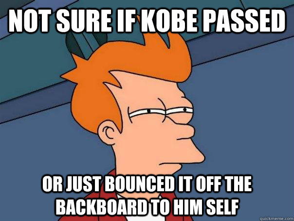 Not sure if Kobe passed or just bounced it off the backboard to him self   Futurama Fry