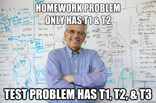 Homework problem 
only has t1 & t2 Test Problem has T1, T2, & T3  Engineering Professor