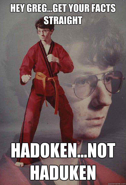 Hey Greg...get your facts straight HADOKEN...not haduken - Hey Greg...get your facts straight HADOKEN...not haduken  Karate Kyle