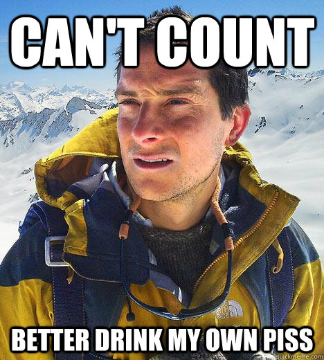 Can't count Better drink my own piss  Bear Grylls