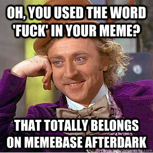 Oh, you used the word 'fuck' in your meme? That totally belongs on memebase afterdark - Oh, you used the word 'fuck' in your meme? That totally belongs on memebase afterdark  Condescending Wonka