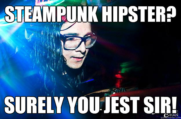 Steampunk hipster? SUREly you jest sir!  Dubstep Oblivious Skrillex