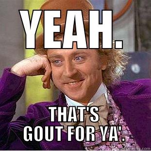 THAT'S GOUT FOR YA. - YEAH. THAT'S GOUT FOR YA'. Condescending Wonka