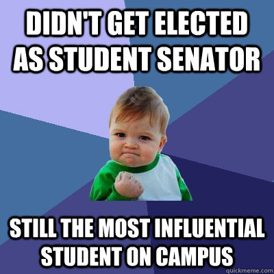 didn't get elected as student senator still the most influential student on campus  Success Kid