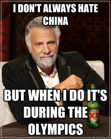 I don't always hate China but when I do It's during the Olympics  The Most Interesting Man In The World