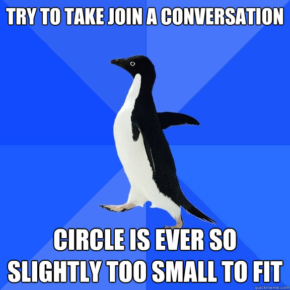 Try to take join a conversation Circle is ever so slightly too small to fit  Socially Awkward Penguin