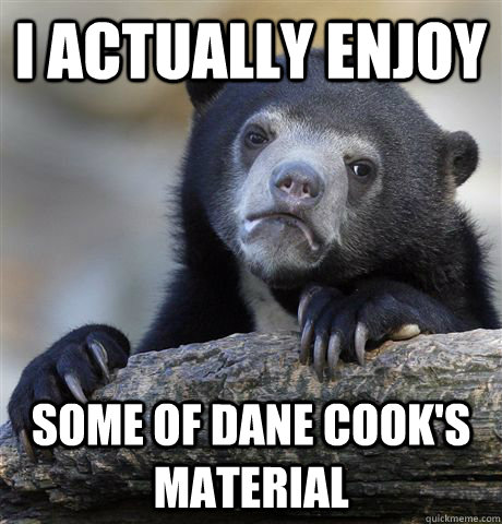 I actually enjoy some of dane cook's material - I actually enjoy some of dane cook's material  Confession Bear