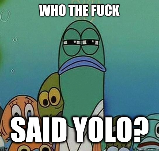 Who the fuck Said YOLO? - Who the fuck Said YOLO?  Serious fish SpongeBob