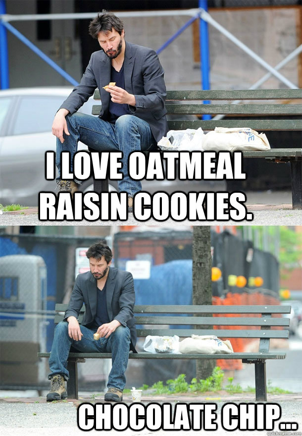 I love oatmeal raisin cookies. Chocolate chip... - I love oatmeal raisin cookies. Chocolate chip...  Sad Keanu