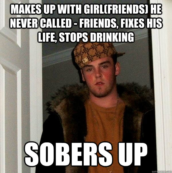 makes up with girl(friends) he never called - friends, fixes his life, stops drinking sobers up  Scumbag Steve