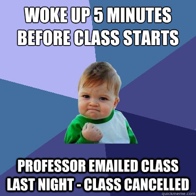 woke up 5 minutes before class starts professor emailed class last night - class cancelled  Success Kid