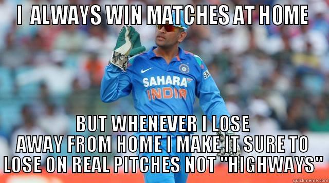 I  ALWAYS WIN MATCHES AT HOME BUT WHENEVER I LOSE AWAY FROM HOME I MAKE IT SURE TO LOSE ON REAL PITCHES NOT 