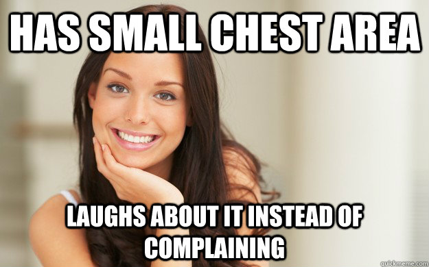 Has small chest area Laughs about it instead of complaining  Good Girl Gina