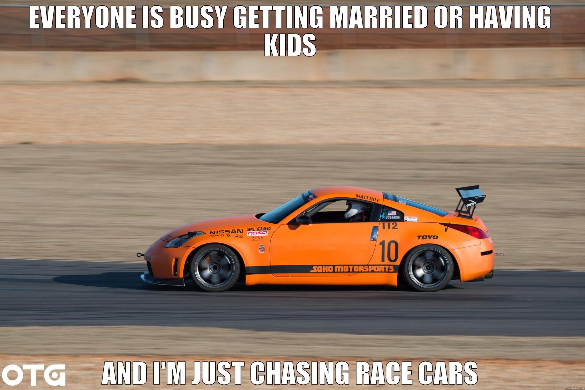 EVERYONE IS BUSY GETTING MARRIED OR HAVING KIDS AND I'M JUST CHASING RACE CARS Misc