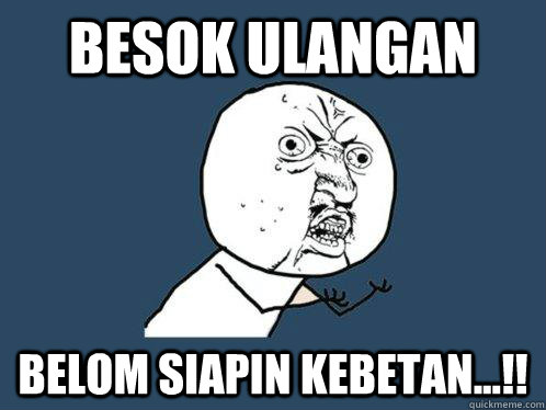 besok ulangan belom siapin kebetan...!!  Y U No