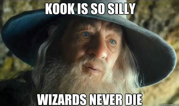 Kook is so silly Wizards never die  Gandalf