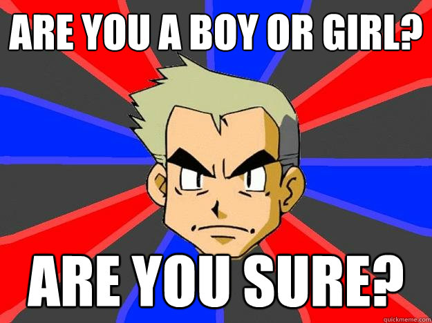 Are you a boy or girl? Are you sure? - Are you a boy or girl? Are you sure?  Professor Oak