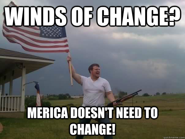 Winds of change? merica Doesn't need to change! - Winds of change? merica Doesn't need to change!  Overly Patriotic American