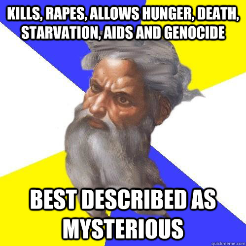 kills, rapes, allows hunger, death, starvation, AIDS and genocide best described as mysterious - kills, rapes, allows hunger, death, starvation, AIDS and genocide best described as mysterious  Advice God