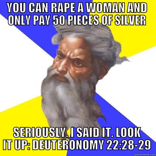 YOU CAN RAPE A WOMAN AND ONLY PAY 50 PIECES OF SILVER SERIOUSLY. I SAID IT. LOOK IT UP: DEUTERONOMY 22:28-29 Advice God