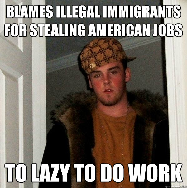 Blames illegal immigrants for stealing american jobs To lazy to do work  Scumbag Steve