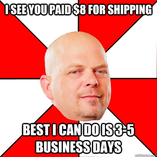 I see you paid $8 for shipping best i can do is 3-5 business days - I see you paid $8 for shipping best i can do is 3-5 business days  Pawn Star