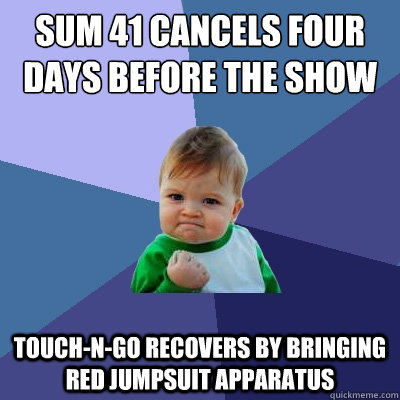 SUM 41 cancels four days before the show Touch-n-go recovers by bringing red jumpsuit apparatus  Success Kid