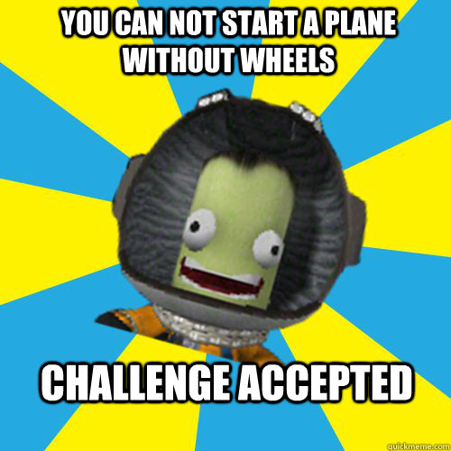 You can not start a plane without wheels challenge accepted  Jebediah Kerman - Thrill Master